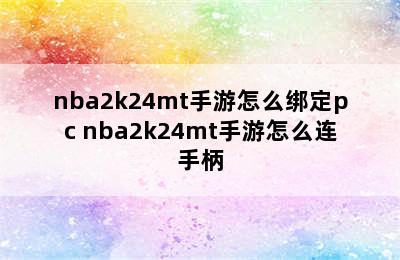 nba2k24mt手游怎么绑定pc nba2k24mt手游怎么连手柄